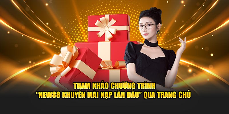 Tham khảo chương trình “New88 khuyến mãi nạp lần đầu” qua trang chủ 